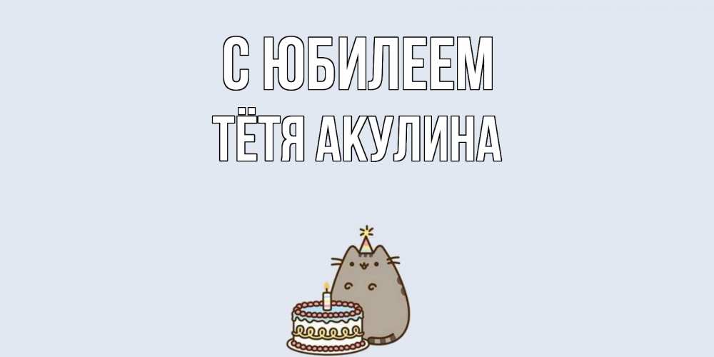Открытка на каждый день с именем, Тётя-Акулина С юбилеем кот, торт Прикольная открытка с пожеланием онлайн скачать бесплатно 