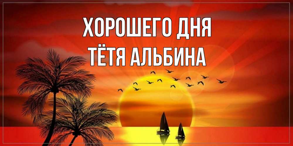 Открытка на каждый день с именем, Тётя-Альбина Хорошего дня открытки с пожеланиями хорошего дня Прикольная открытка с пожеланием онлайн скачать бесплатно 
