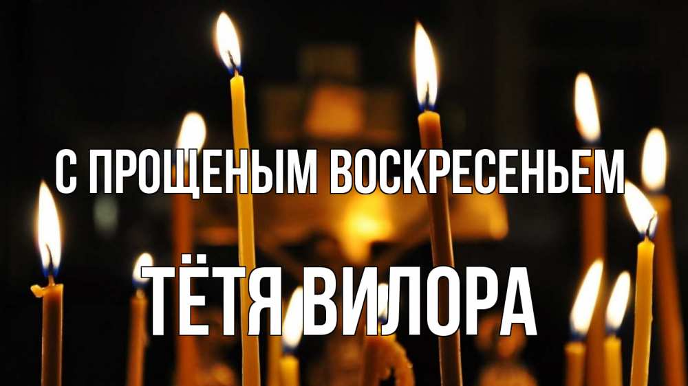 Открытка на каждый день с именем, Тётя-Вилора С прощеным воскресеньем свечи Прикольная открытка с пожеланием онлайн скачать бесплатно 