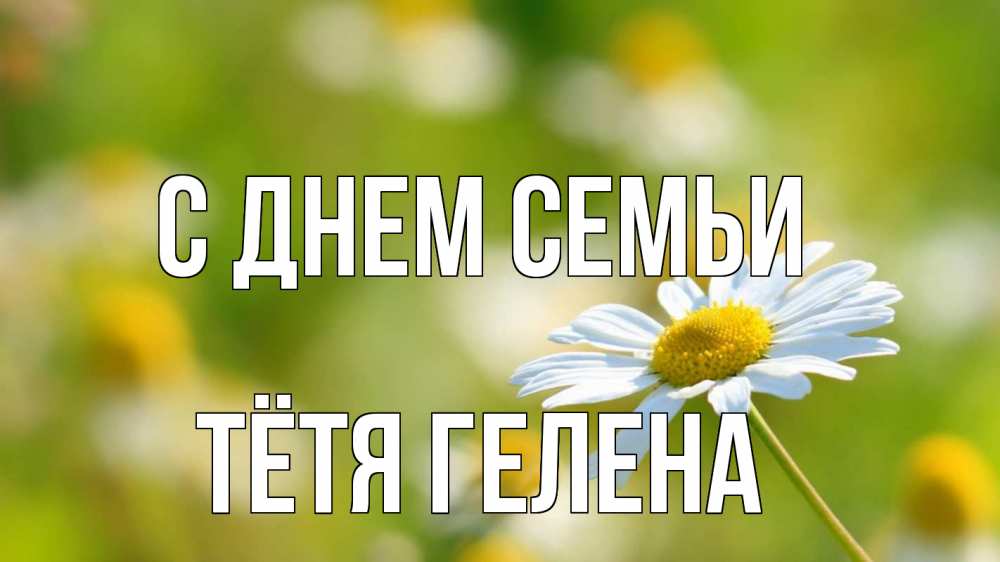 Открытка на каждый день с именем, Тётя-Гелена С днем семьи с днем семьи  1 Прикольная открытка с пожеланием онлайн скачать бесплатно 