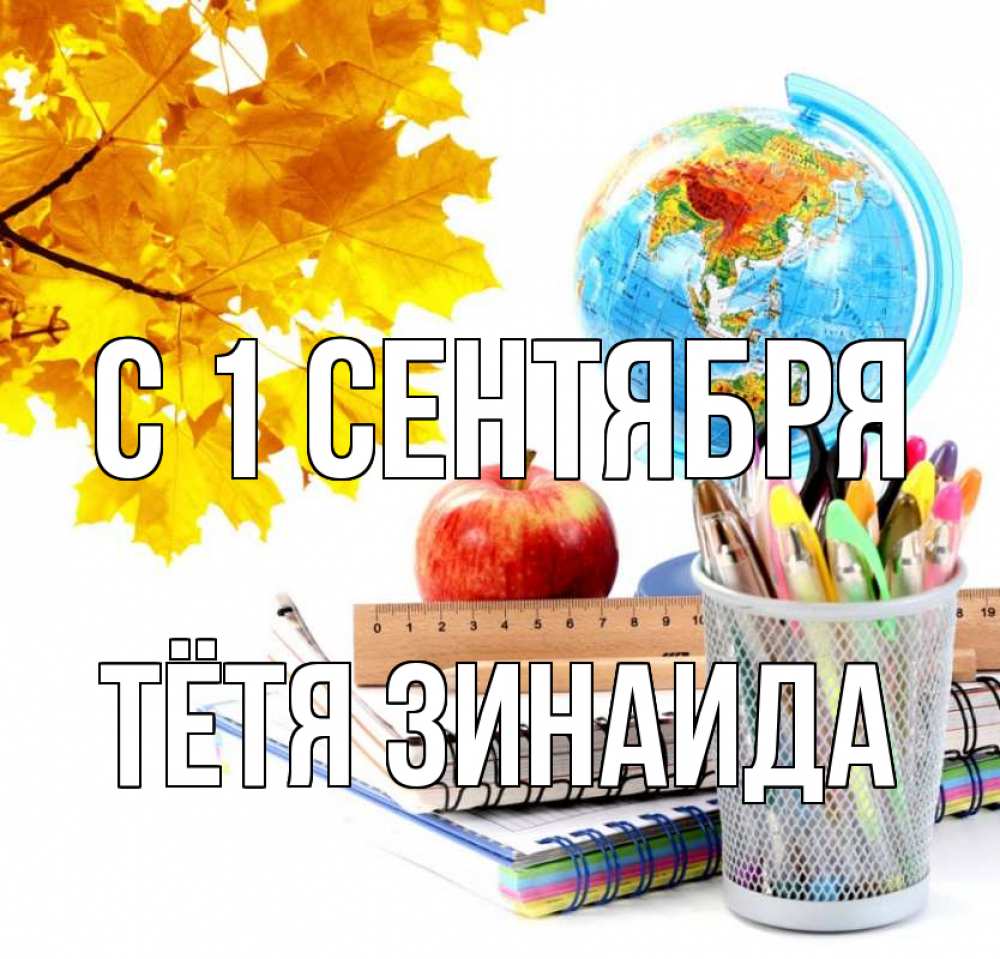 Открытка на каждый день с именем, Тётя-Зинаида С 1 сентября глобус и канцелярские товары Прикольная открытка с пожеланием онлайн скачать бесплатно 