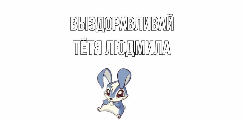 Открытка на каждый день с именем, Тётя-Людмила Выздоравливай серый заяц на открытке про выздоравление Прикольная открытка с пожеланием онлайн скачать бесплатно 