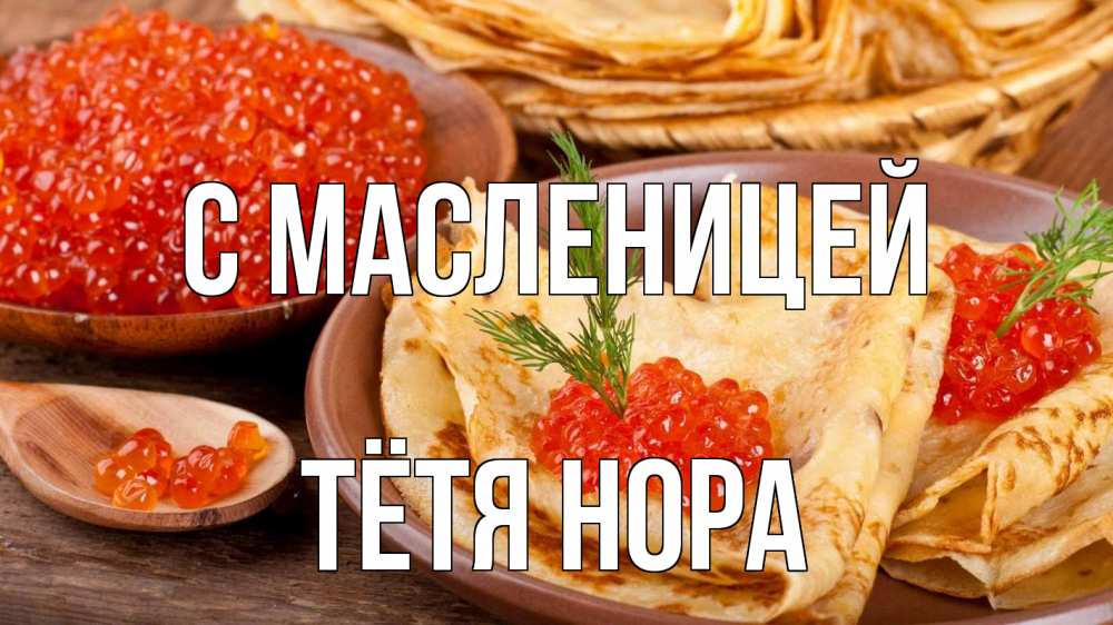 Открытка на каждый день с именем, Тётя-Нора С масленицей блины Прикольная открытка с пожеланием онлайн скачать бесплатно 