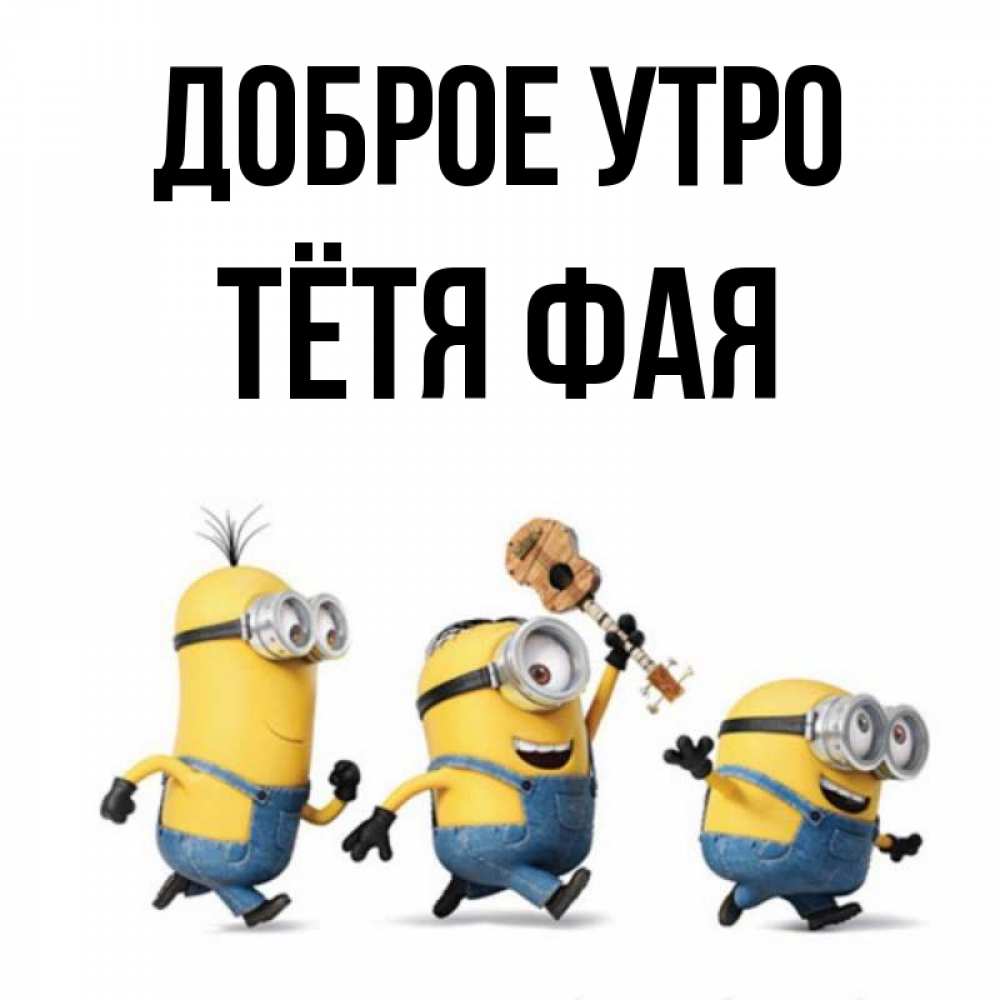 Открытка на каждый день с именем, Тётя-Фая Доброе утро миньоны и прекрасное утро Прикольная открытка с пожеланием онлайн скачать бесплатно 