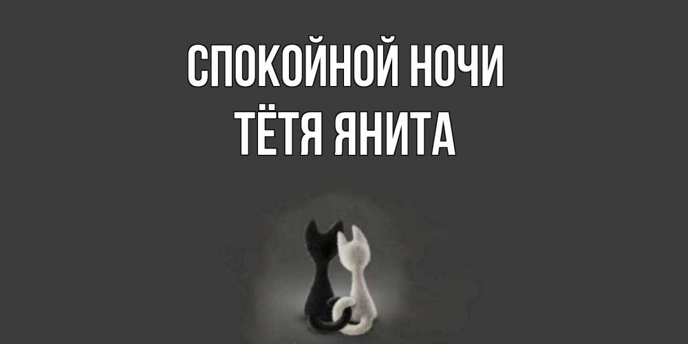 Открытка на каждый день с именем, Тётя-Янита Спокойной ночи коты Прикольная открытка с пожеланием онлайн скачать бесплатно 