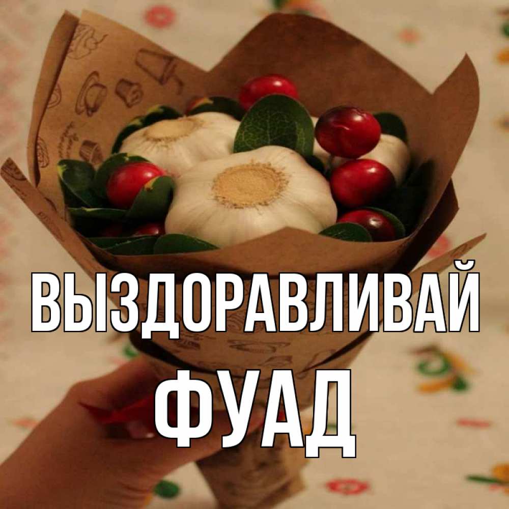 Открытка на каждый день с именем, Фуад Выздоравливай букет из фитонцидов и витамина c Прикольная открытка с пожеланием онлайн скачать бесплатно 