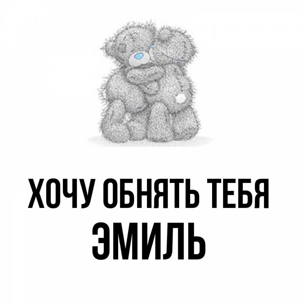 Открытка на каждый день с именем, Эмиль Хочу обнять тебя два теддика Прикольная открытка с пожеланием онлайн скачать бесплатно 