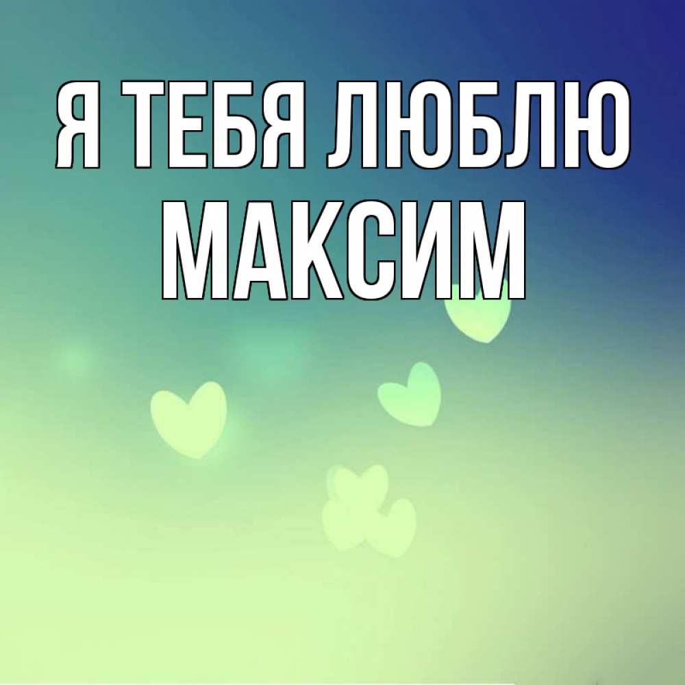 Открытка максим я тебя люблю, для