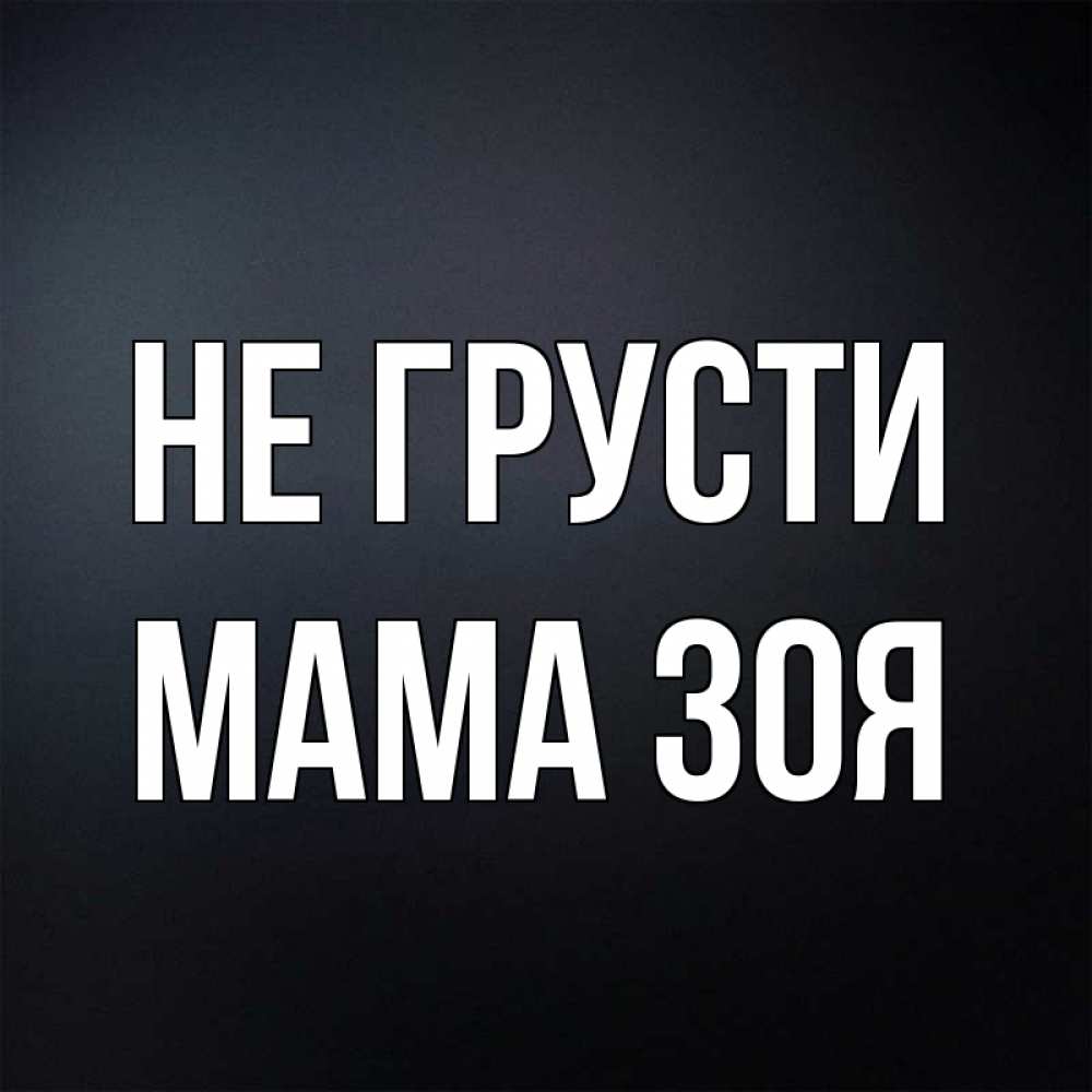 Открытка на каждый день с именем, Мама-Зоя Не грусти Градиент серый Прикольная открытка с пожеланием онлайн скачать бесплатно 