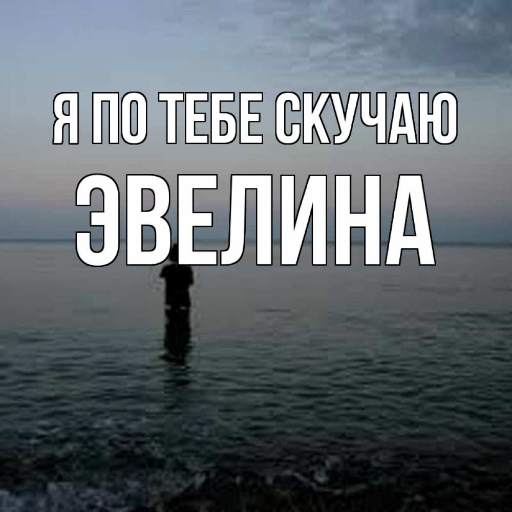 Открытка на каждый день с именем, Эвелина Я по тебе скучаю скука Прикольная открытка с пожеланием онлайн скачать бесплатно 