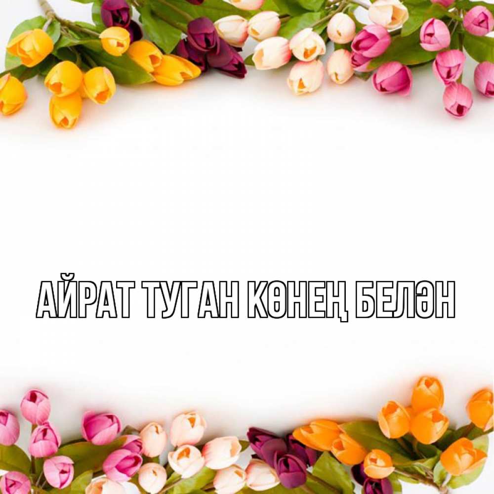 Открытка на каждый день с именем, Айрат-туган-көнең-белән Главная весна март Прикольная открытка с пожеланием онлайн скачать бесплатно 