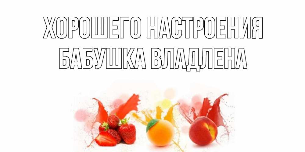 Открытка на каждый день с именем, Бабушка-Владлена Хорошего настроения фрукты, сок Прикольная открытка с пожеланием онлайн скачать бесплатно 