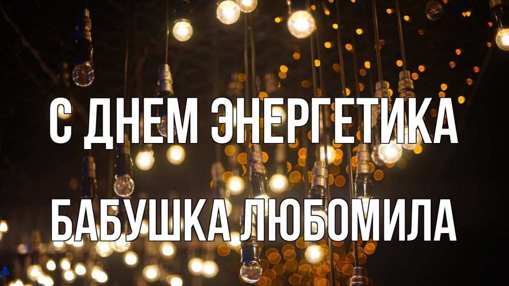 Открытка на каждый день с именем, Бабушка-Любомила С днем энергетика гирлянда Прикольная открытка с пожеланием онлайн скачать бесплатно 