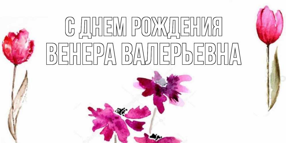 Открытка на каждый день с именем, Венера-Валерьевна С днем рождения красные цветы нарисованные акварелью Прикольная открытка с пожеланием онлайн скачать бесплатно 