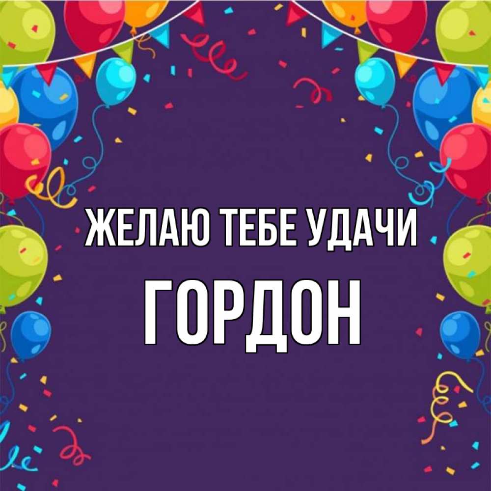 Открытка на каждый день с именем, Гордон Желаю тебе удачи шары Прикольная открытка с пожеланием онлайн скачать бесплатно 