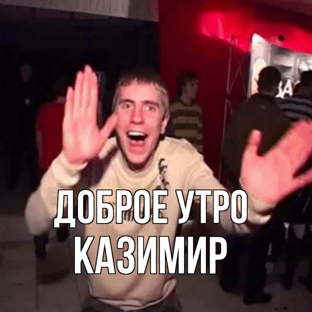 Открытка на каждый день с именем, Казимир Доброе утро танец с улыбкой Прикольная открытка с пожеланием онлайн скачать бесплатно 