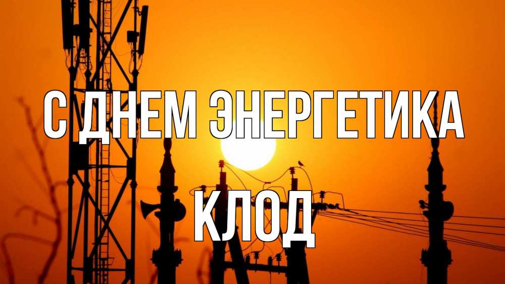 Открытка на каждый день с именем, Клод С днем энергетика закат,  электроэнергия, энергетик Прикольная открытка с пожеланием онлайн скачать бесплатно 