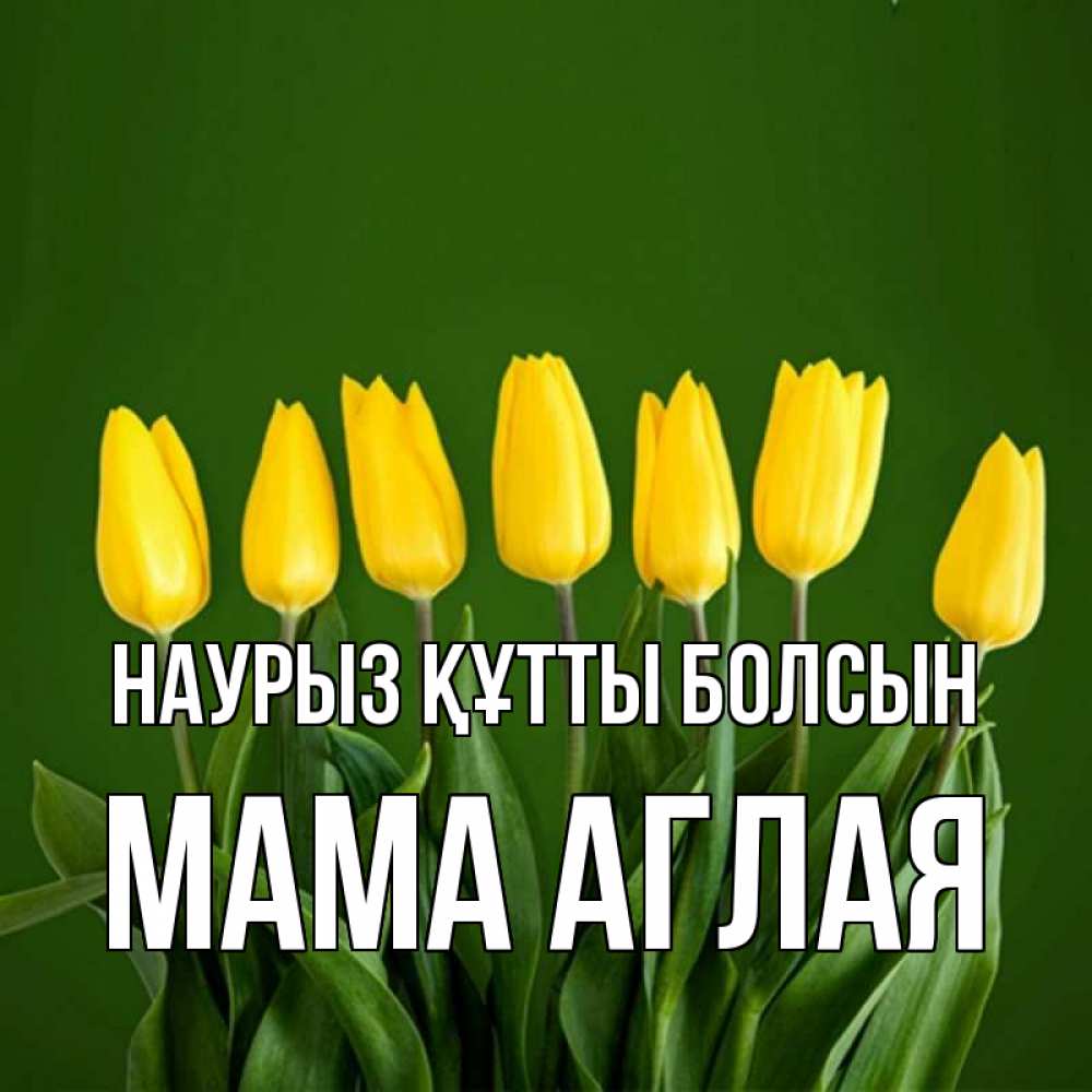 Открытка на каждый день с именем, Мама-Аглая Наурыз құтты болсын желтого цвета 3 Прикольная открытка с пожеланием онлайн скачать бесплатно 