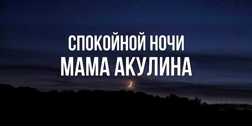 Открытка на каждый день с именем, Мама-Акулина Спокойной ночи месяц Прикольная открытка с пожеланием онлайн скачать бесплатно 