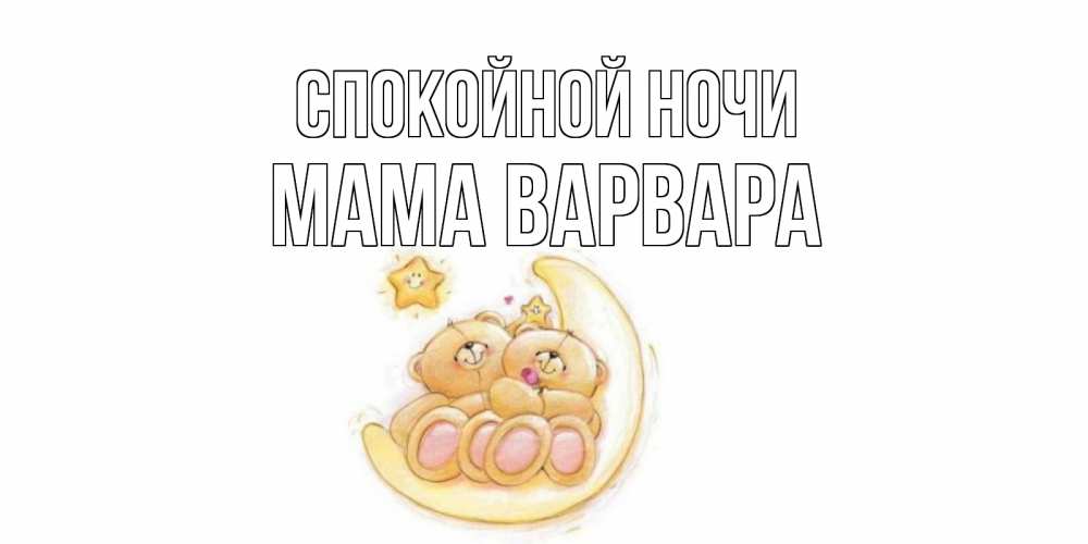 Открытка на каждый день с именем, Мама-Варвара Спокойной ночи мишки, месяц Прикольная открытка с пожеланием онлайн скачать бесплатно 