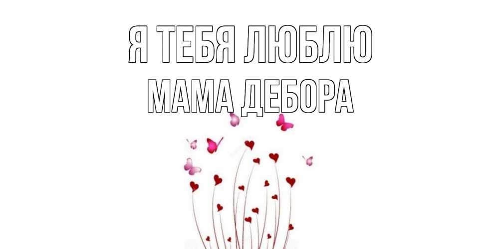 Открытка на каждый день с именем, Мама-Дебора Я тебя люблю бабо Прикольная открытка с пожеланием онлайн скачать бесплатно 