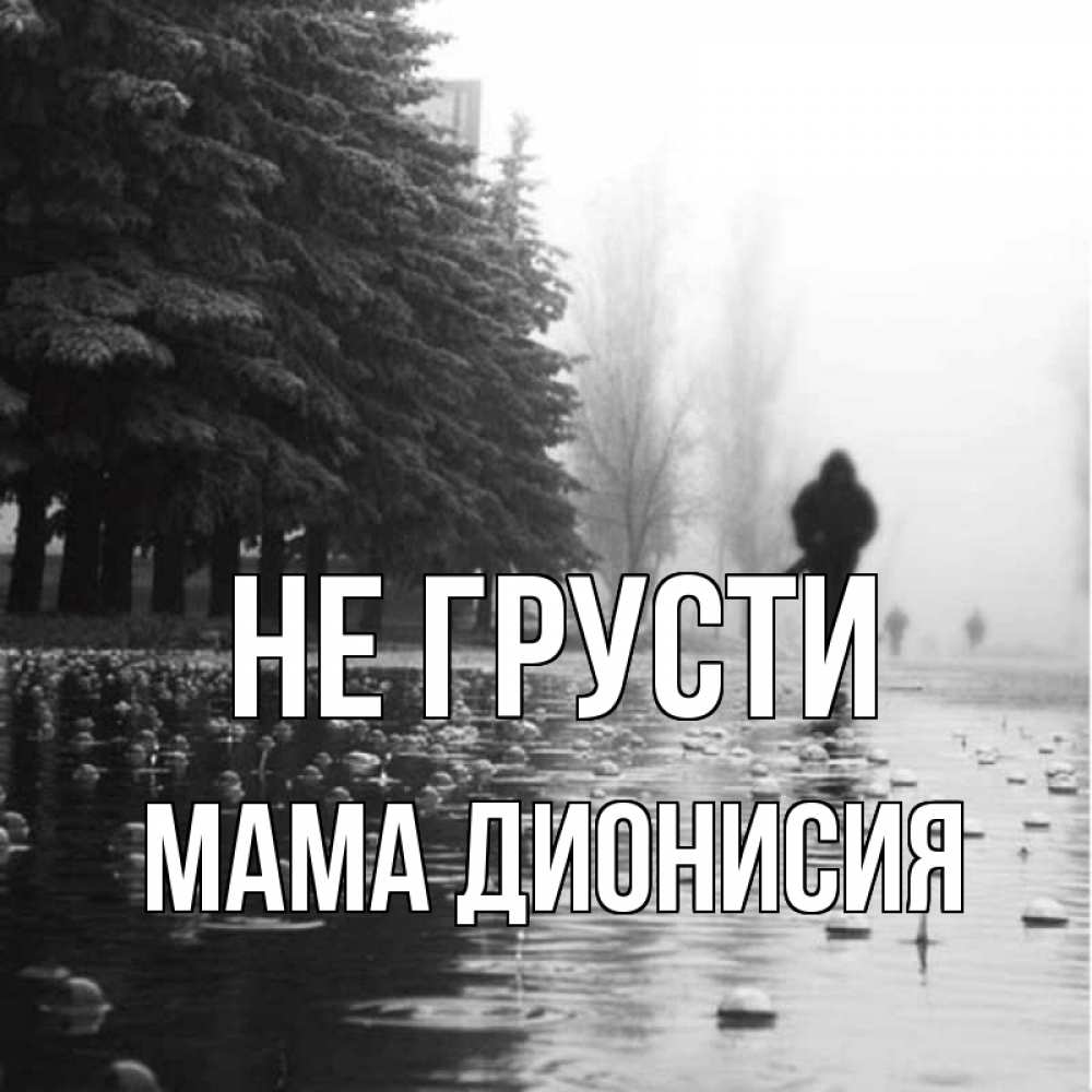 Открытка на каждый день с именем, Мама-Дионисия Не грусти улица под дождем Прикольная открытка с пожеланием онлайн скачать бесплатно 