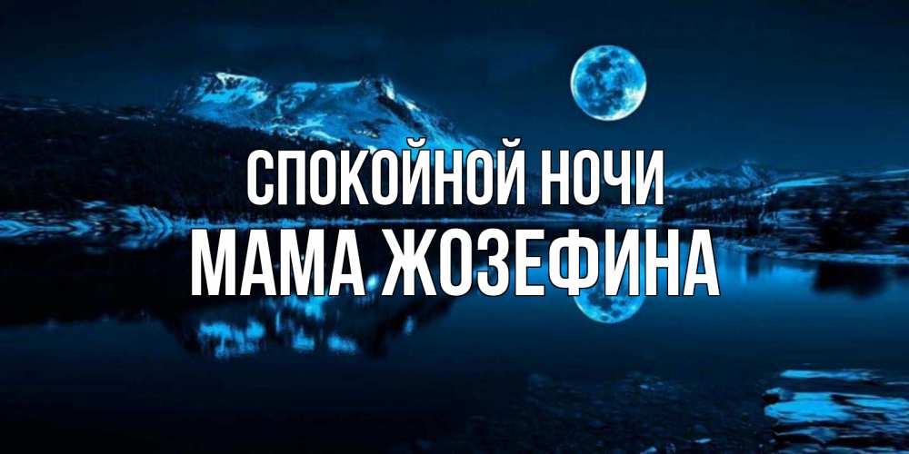 Открытка на каждый день с именем, Мама-Жозефина Спокойной ночи луна, озеро, горы Прикольная открытка с пожеланием онлайн скачать бесплатно 