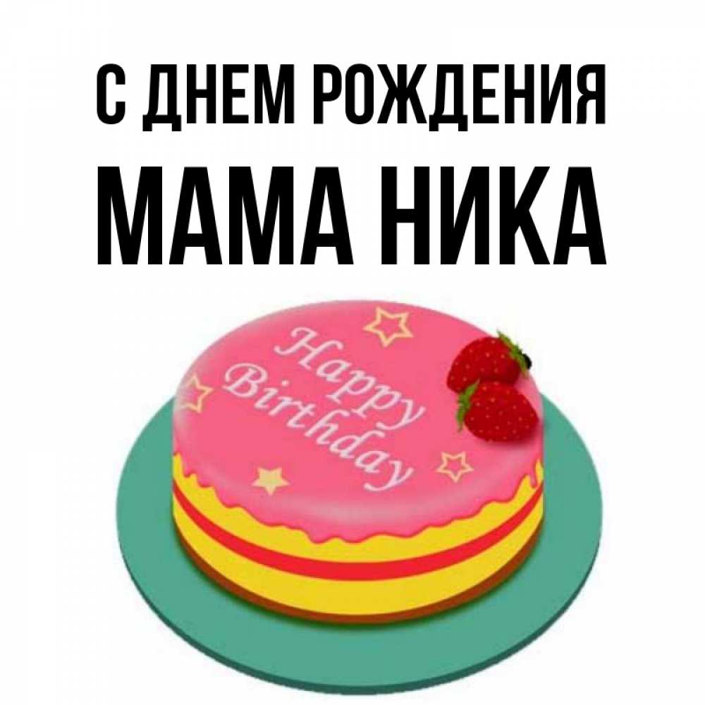 Открытка на каждый день с именем, Мама-Ника С днем рождения торт, клубника, днюха Прикольная открытка с пожеланием онлайн скачать бесплатно 