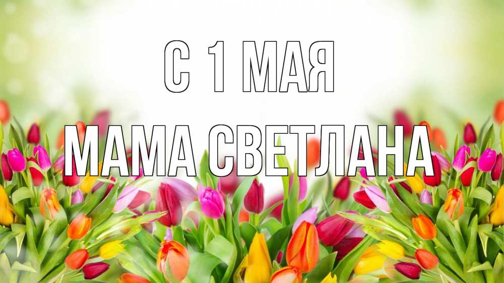 Открытка на каждый день с именем, Мама-Светлана С 1 мая С 1 мая Прикольная открытка с пожеланием онлайн скачать бесплатно 