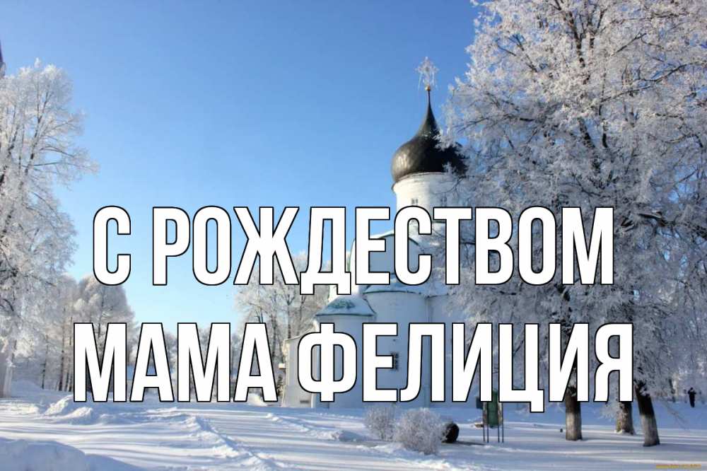 Открытка на каждый день с именем, Мама-Фелиция С рождеством Рождество, церковь, храм, зимний лес Прикольная открытка с пожеланием онлайн скачать бесплатно 