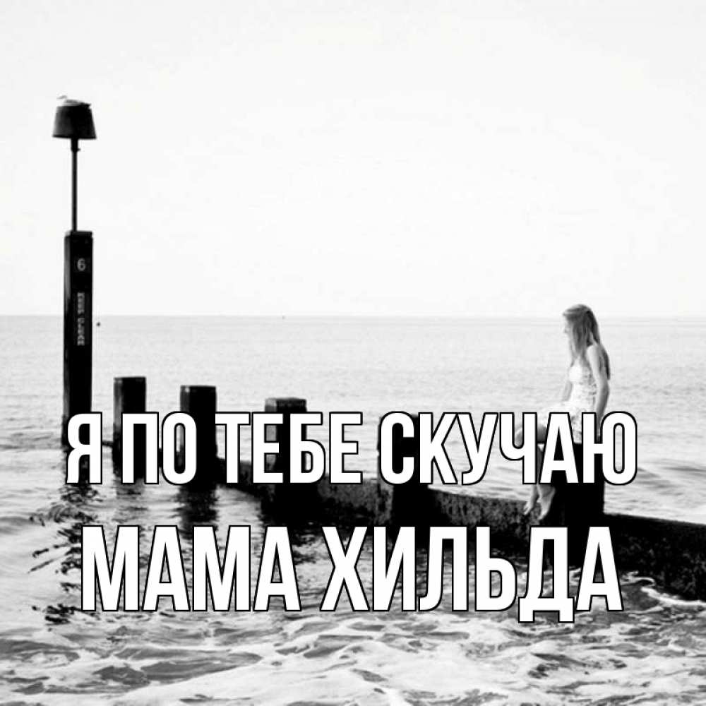 Открытка на каждый день с именем, Мама-Хильда Я по тебе скучаю вода Прикольная открытка с пожеланием онлайн скачать бесплатно 