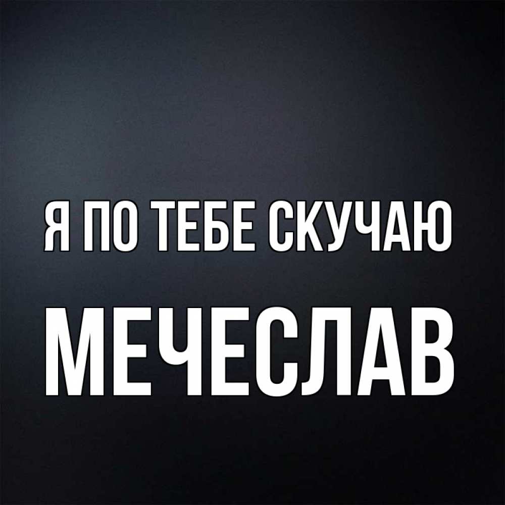 Открытка на каждый день с именем, Мечеслав Я по тебе скучаю с подписью Прикольная открытка с пожеланием онлайн скачать бесплатно 