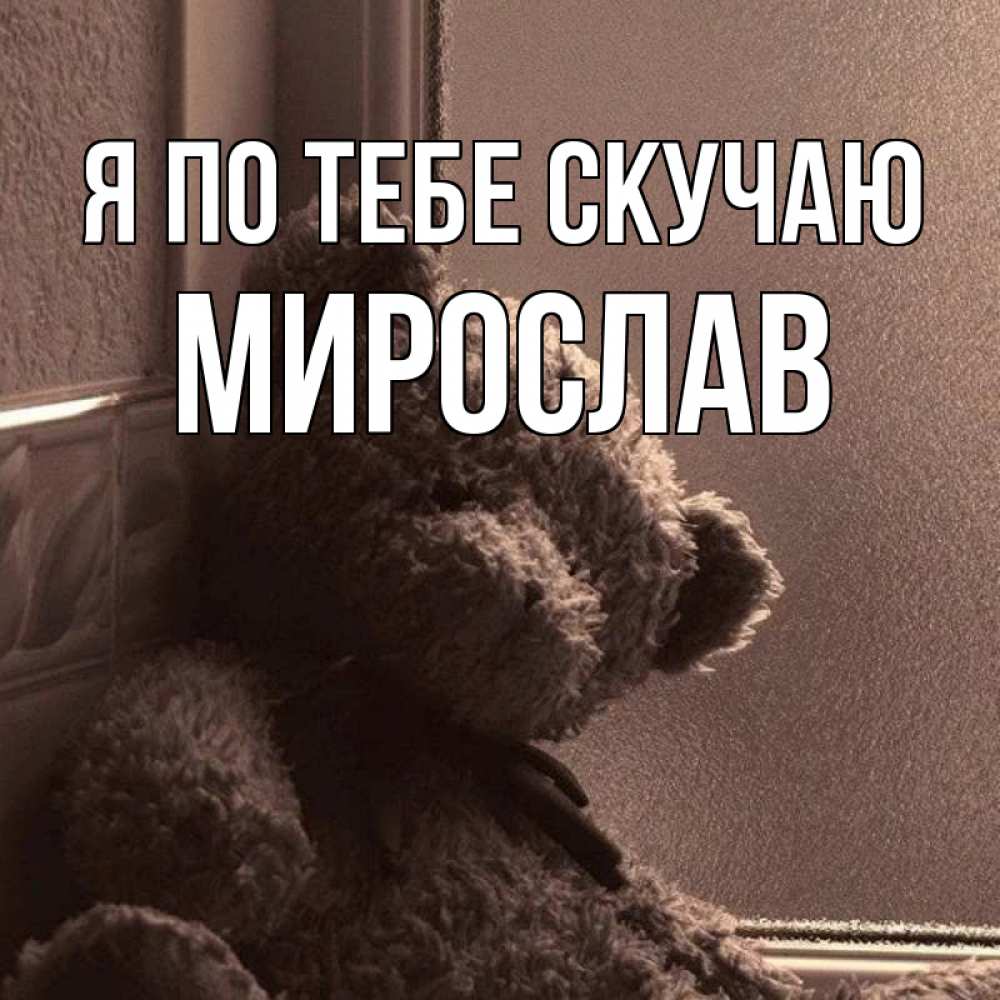 Открытка на каждый день с именем, Мирослав Я по тебе скучаю скучаем тут Прикольная открытка с пожеланием онлайн скачать бесплатно 