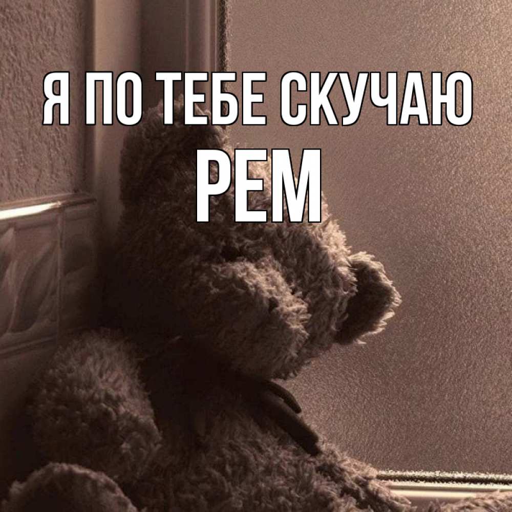 Открытка на каждый день с именем, Рем Я по тебе скучаю скучаем тут Прикольная открытка с пожеланием онлайн скачать бесплатно 