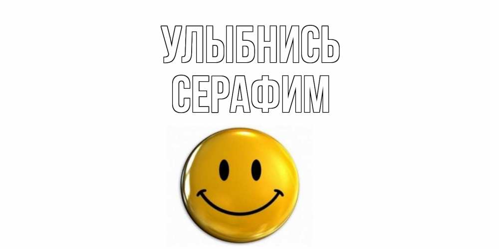 Открытка на каждый день с именем, Серафим Улыбнись смайл Прикольная открытка с пожеланием онлайн скачать бесплатно 