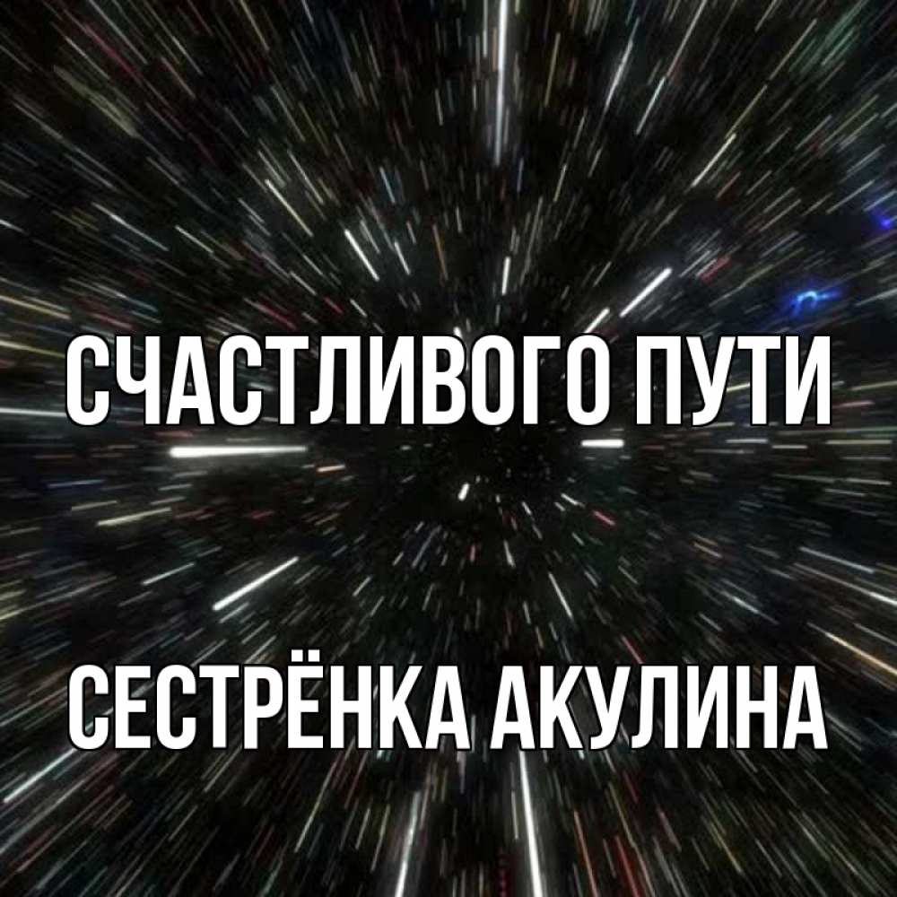 Открытка на каждый день с именем, Сестрёнка-Акулина Счастливого пути туннель Прикольная открытка с пожеланием онлайн скачать бесплатно 