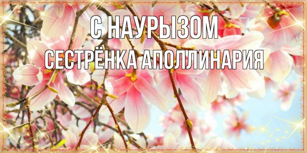 Открытка на каждый день с именем, Сестрёнка-Аполлинария С наурызом цветы деревьев на праздник весны наурыз Прикольная открытка с пожеланием онлайн скачать бесплатно 
