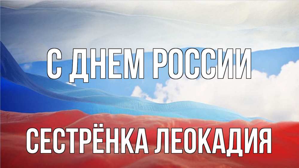 Открытка на каждый день с именем, Сестрёнка-Леокадия С днем россии С днем России Прикольная открытка с пожеланием онлайн скачать бесплатно 