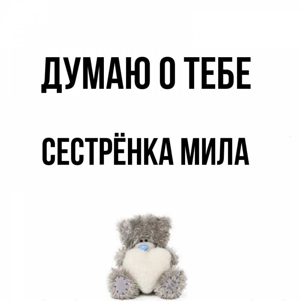 Открытка на каждый день с именем, Сестрёнка-Мила Думаю о тебе тедди с сердечком для любимой Прикольная открытка с пожеланием онлайн скачать бесплатно 