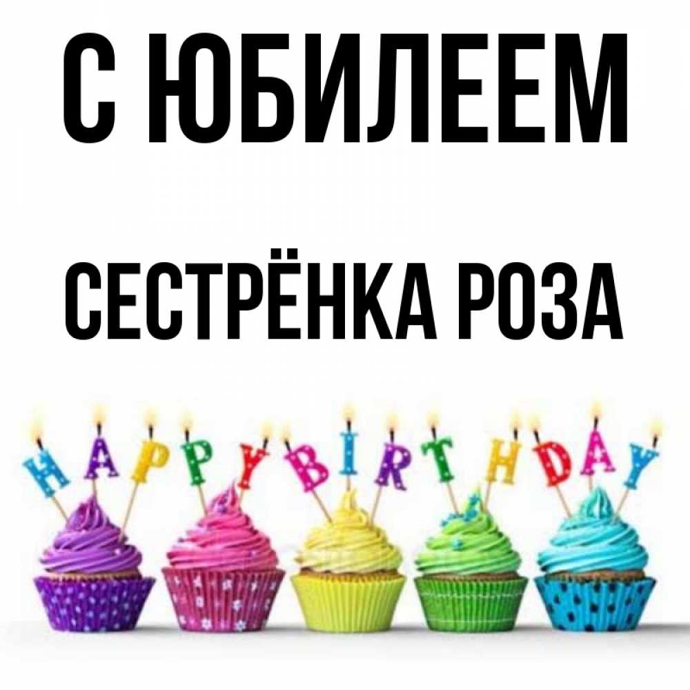 Открытка на каждый день с именем, Сестрёнка-Роза С юбилеем открытка ко дню рождения с разноцветными вкусняшками Прикольная открытка с пожеланием онлайн скачать бесплатно 