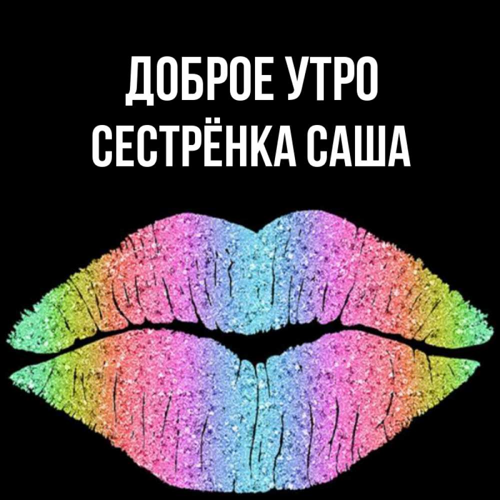 Открытка на каждый день с именем, Сестрёнка-Саша Доброе утро радужные губы Прикольная открытка с пожеланием онлайн скачать бесплатно 
