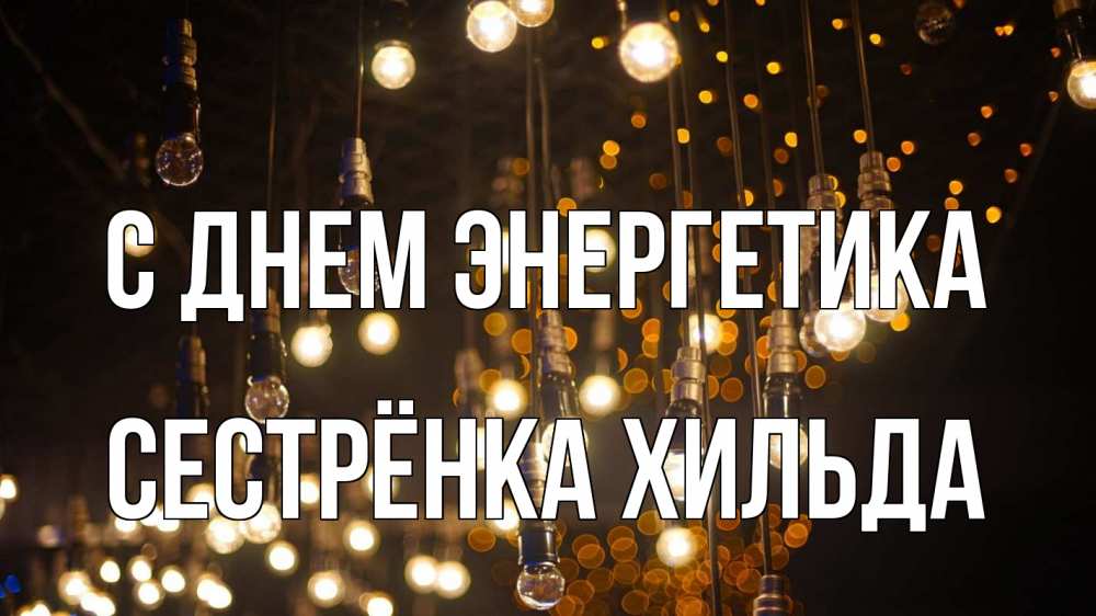 Открытка на каждый день с именем, Сестрёнка-Хильда С днем энергетика гирлянда Прикольная открытка с пожеланием онлайн скачать бесплатно 