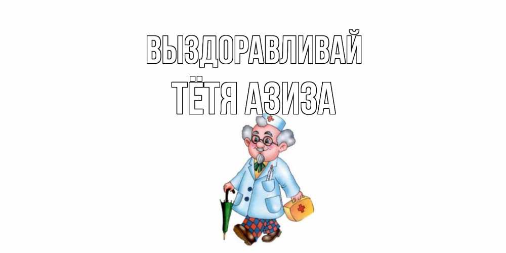 Открытка на каждый день с именем, Тётя-Азиза Выздоравливай не болей Прикольная открытка с пожеланием онлайн скачать бесплатно 