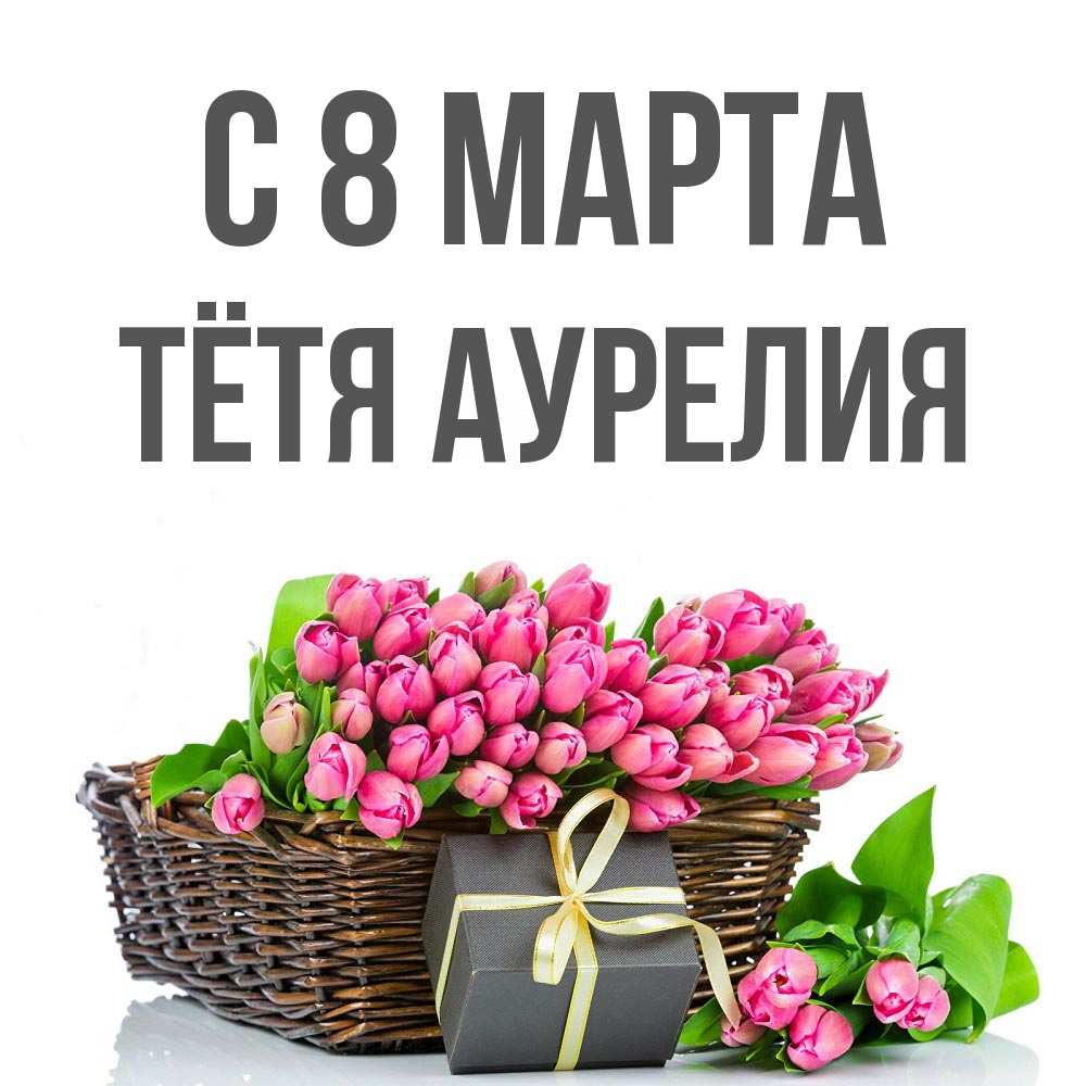 Открытка на каждый день с именем, Тётя-Аурелия С 8 МАРТА цветы Прикольная открытка с пожеланием онлайн скачать бесплатно 
