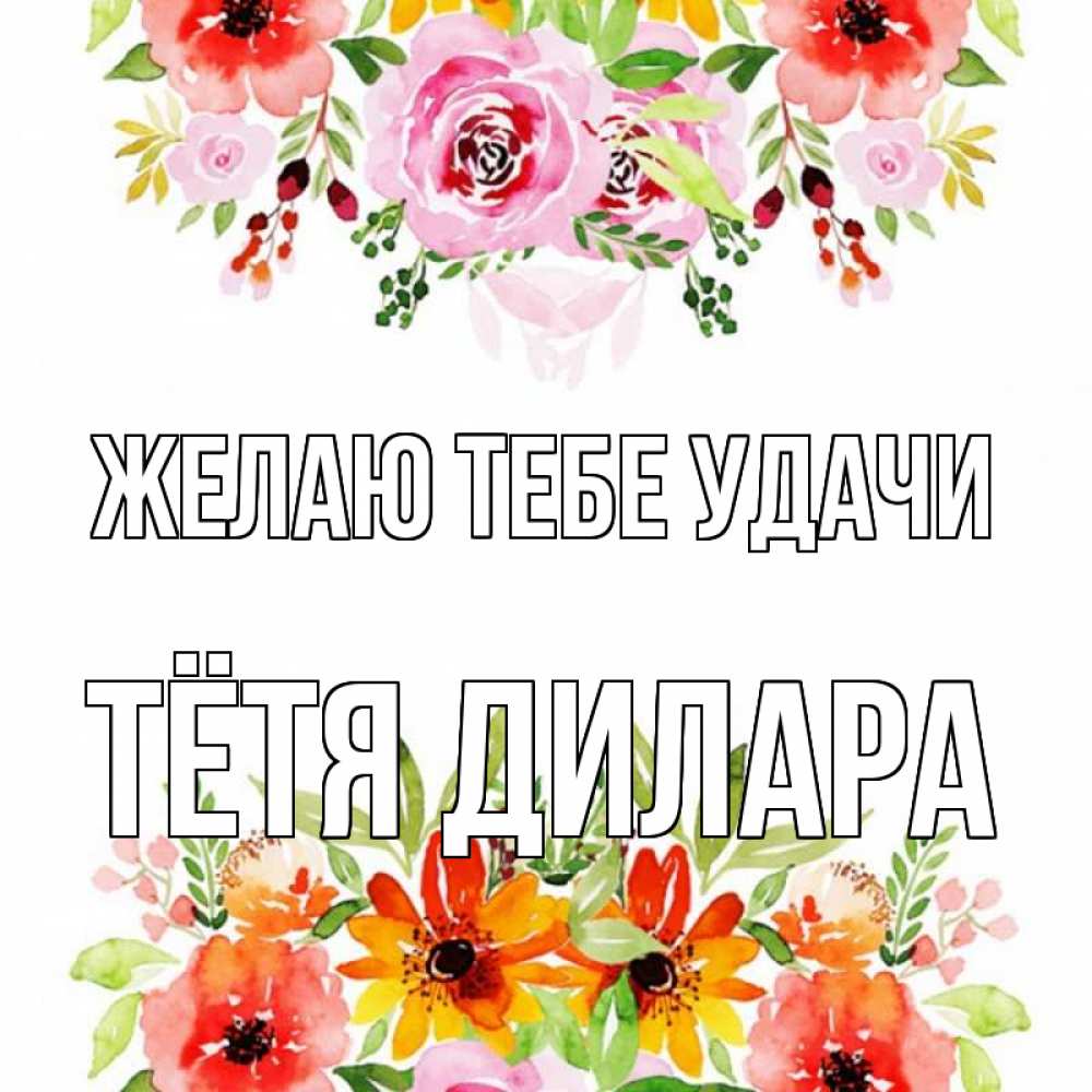 Открытка на каждый день с именем, Тётя-Дилара Желаю тебе удачи открытка с цветами акварелью Прикольная открытка с пожеланием онлайн скачать бесплатно 