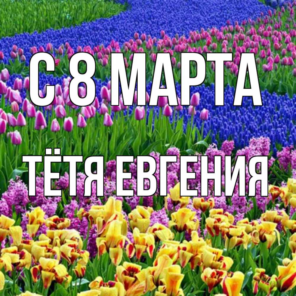 Открытка на каждый день с именем, Тётя-Евгения С 8 МАРТА цветы Прикольная открытка с пожеланием онлайн скачать бесплатно 