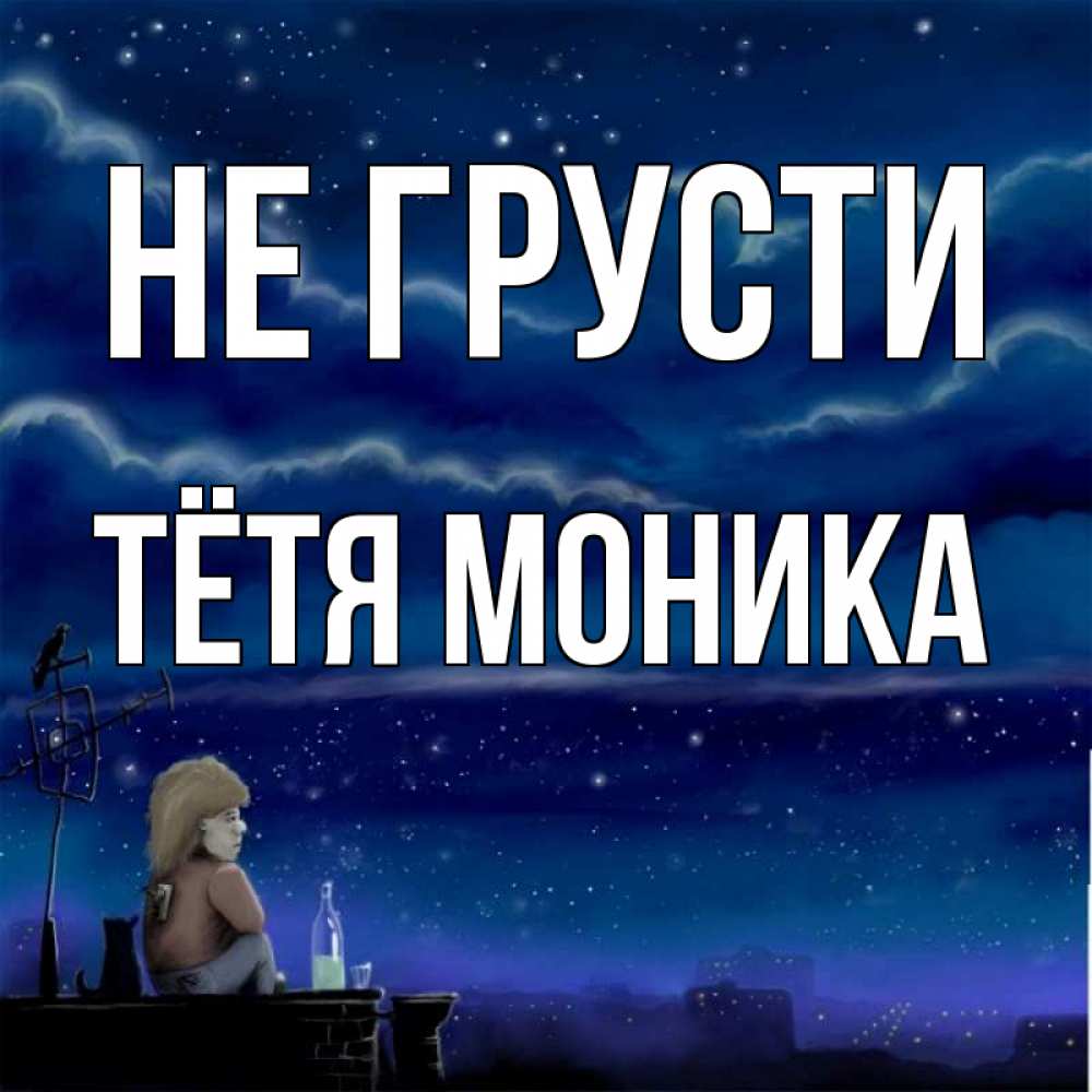 Открытка на каждый день с именем, Тётя-Моника Не грусти город с крыши Прикольная открытка с пожеланием онлайн скачать бесплатно 