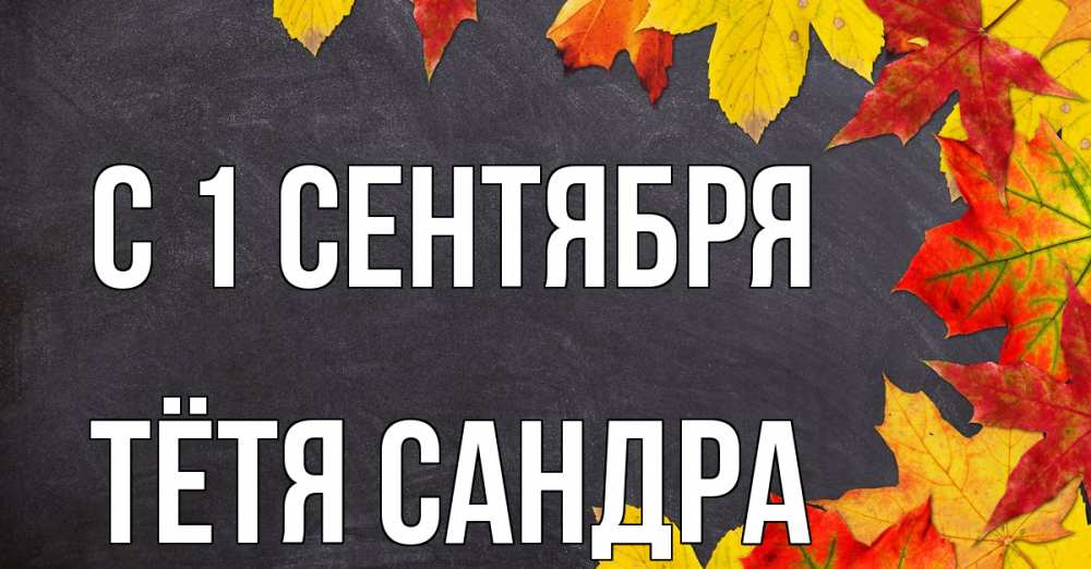 Открытка на каждый день с именем, Тётя-Сандра С 1 сентября с днем знаний Прикольная открытка с пожеланием онлайн скачать бесплатно 