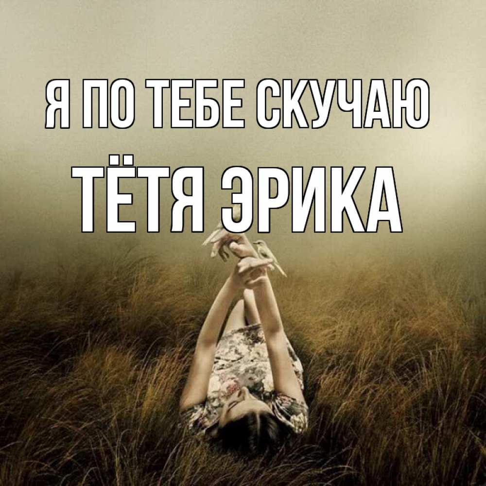 Открытка на каждый день с именем, Тётя-Эрика Я по тебе скучаю девушка с голубями Прикольная открытка с пожеланием онлайн скачать бесплатно 