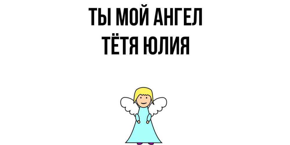Открытка на каждый день с именем, Тётя-Юлия Ты мой ангел ангел Прикольная открытка с пожеланием онлайн скачать бесплатно 